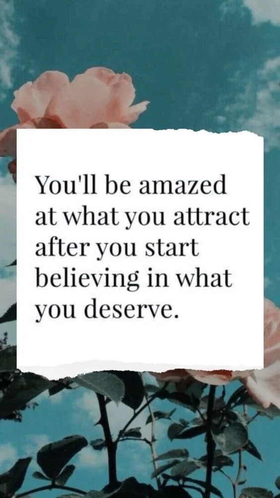 You'll be amazed at what you attract after you start believing in what you deserve